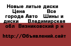 Новые литые диски › Цена ­ 20 000 - Все города Авто » Шины и диски   . Владимирская обл.,Вязниковский р-н